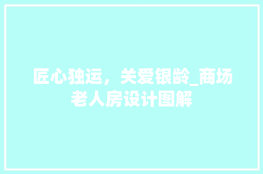 匠心独运，关爱银龄_商场老人房设计图解