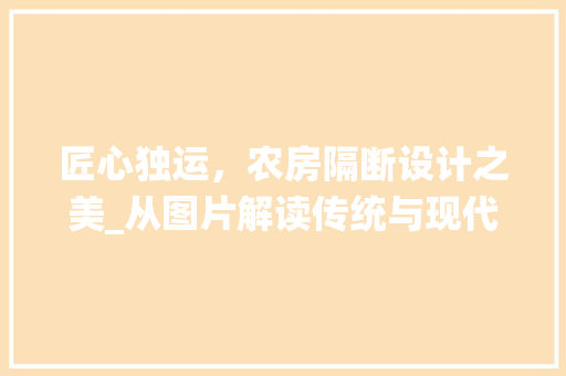 匠心独运，农房隔断设计之美_从图片解读传统与现代的融合