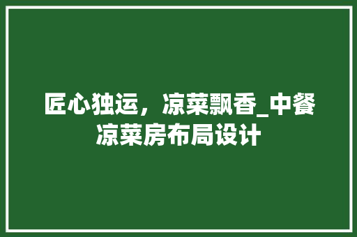 匠心独运，凉菜飘香_中餐凉菜房布局设计