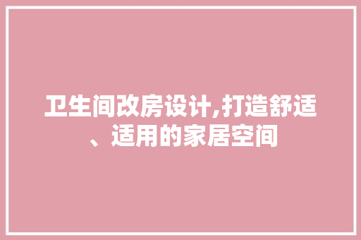 卫生间改房设计,打造舒适、适用的家居空间