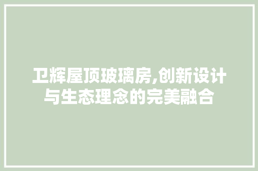 卫辉屋顶玻璃房,创新设计与生态理念的完美融合