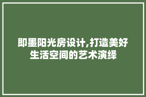即墨阳光房设计,打造美好生活空间的艺术演绎