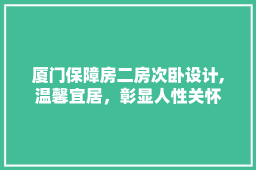 厦门保障房二房次卧设计,温馨宜居，彰显人性关怀