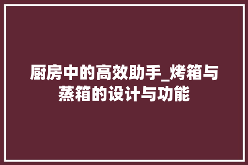 厨房中的高效助手_烤箱与蒸箱的设计与功能