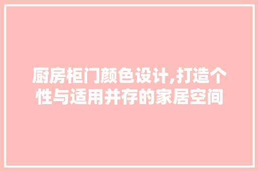 厨房柜门颜色设计,打造个性与适用并存的家居空间