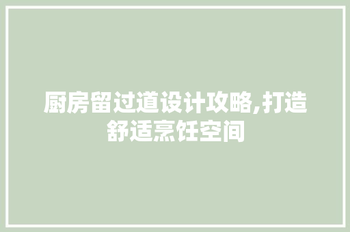 厨房留过道设计攻略,打造舒适烹饪空间