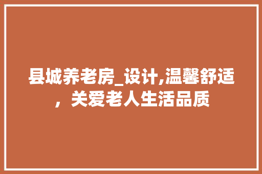 县城养老房_设计,温馨舒适，关爱老人生活品质