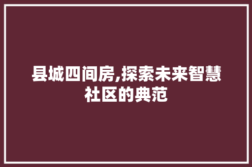 县城四间房,探索未来智慧社区的典范