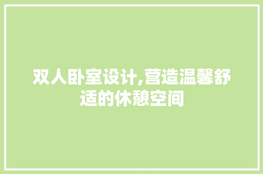 双人卧室设计,营造温馨舒适的休憩空间