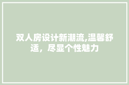 双人房设计新潮流,温馨舒适，尽显个性魅力