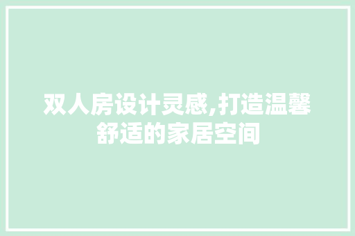 双人房设计灵感,打造温馨舒适的家居空间