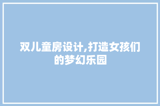 双儿童房设计,打造女孩们的梦幻乐园