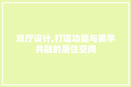 双厅设计,打造功能与美学共融的居住空间