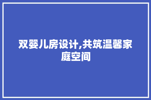 双婴儿房设计,共筑温馨家庭空间