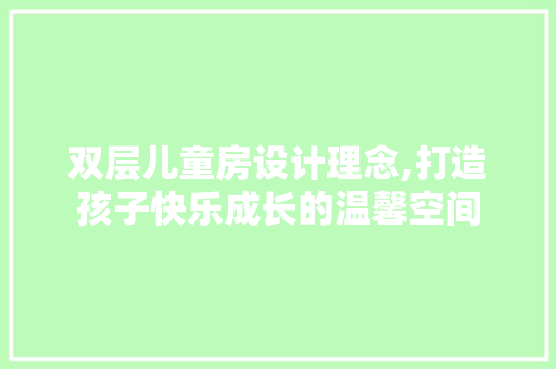 双层儿童房设计理念,打造孩子快乐成长的温馨空间