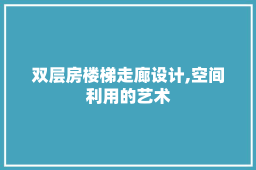 双层房楼梯走廊设计,空间利用的艺术