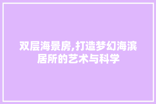 双层海景房,打造梦幻海滨居所的艺术与科学