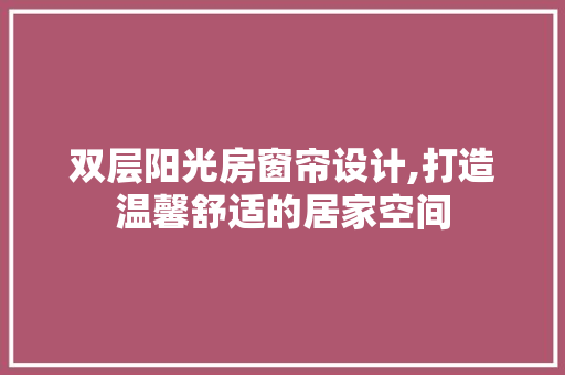 双层阳光房窗帘设计,打造温馨舒适的居家空间