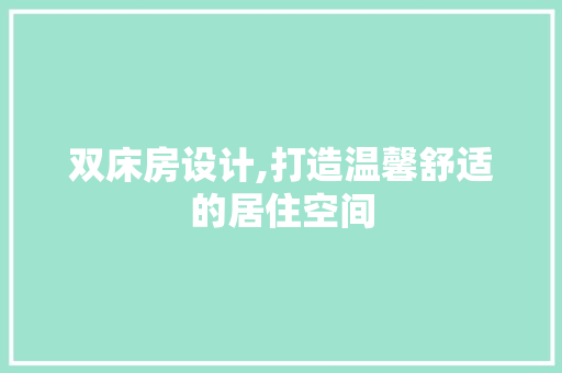 双床房设计,打造温馨舒适的居住空间
