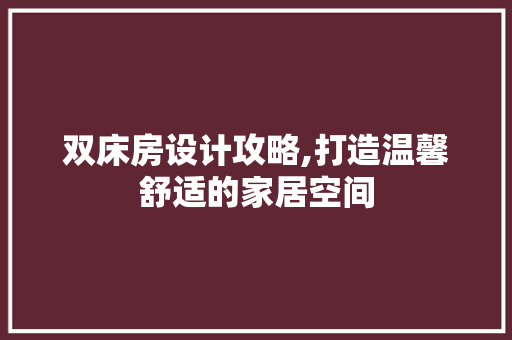 双床房设计攻略,打造温馨舒适的家居空间