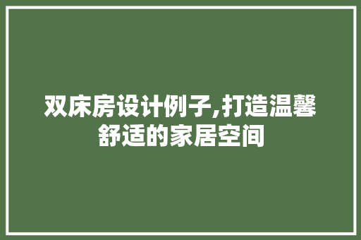 双床房设计例子,打造温馨舒适的家居空间