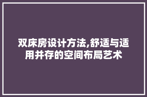 双床房设计方法,舒适与适用并存的空间布局艺术