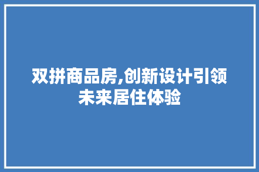 双拼商品房,创新设计引领未来居住体验