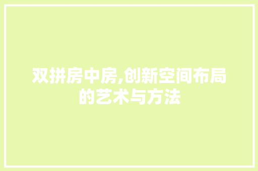 双拼房中房,创新空间布局的艺术与方法