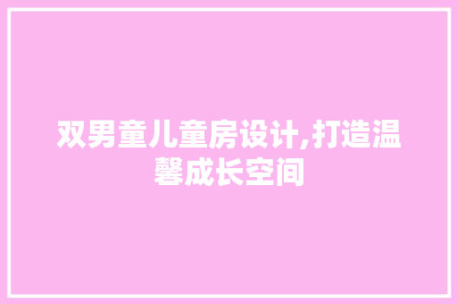 双男童儿童房设计,打造温馨成长空间