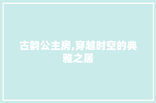 古韵公主房,穿越时空的典雅之居