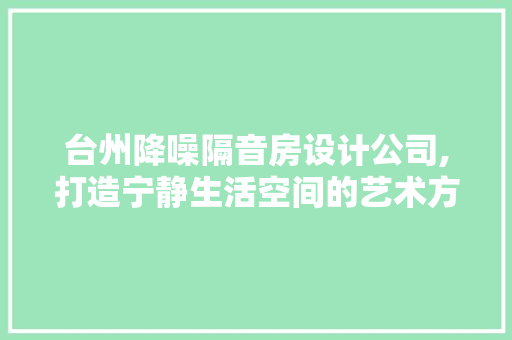 台州降噪隔音房设计公司,打造宁静生活空间的艺术方法