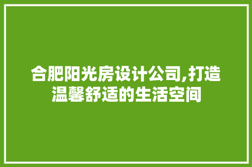 合肥阳光房设计公司,打造温馨舒适的生活空间