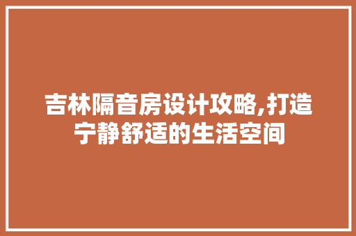 吉林隔音房设计攻略,打造宁静舒适的生活空间