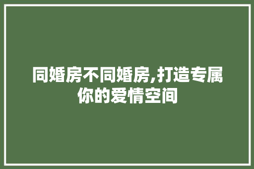 同婚房不同婚房,打造专属你的爱情空间