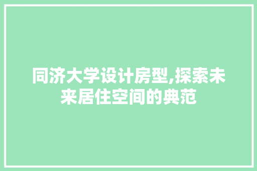 同济大学设计房型,探索未来居住空间的典范