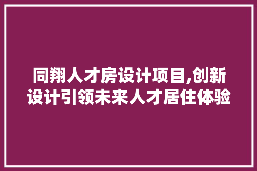 同翔人才房设计项目,创新设计引领未来人才居住体验