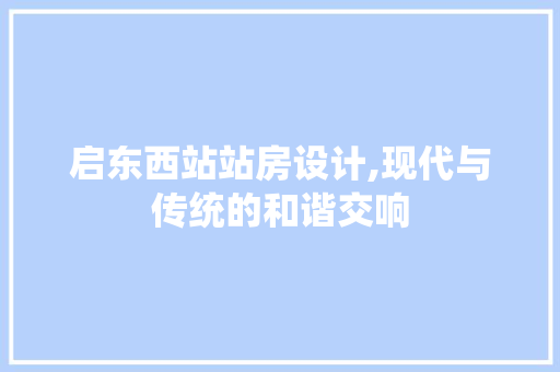启东西站站房设计,现代与传统的和谐交响