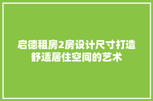 启德租房2房设计尺寸打造舒适居住空间的艺术
