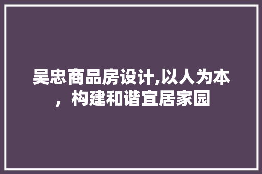吴忠商品房设计,以人为本，构建和谐宜居家园