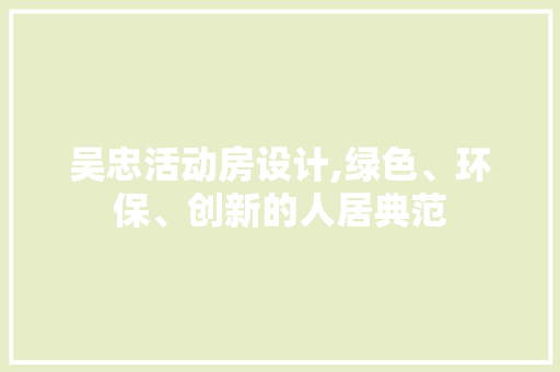 吴忠活动房设计,绿色、环保、创新的人居典范