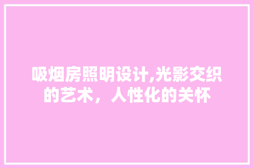 吸烟房照明设计,光影交织的艺术，人性化的关怀
