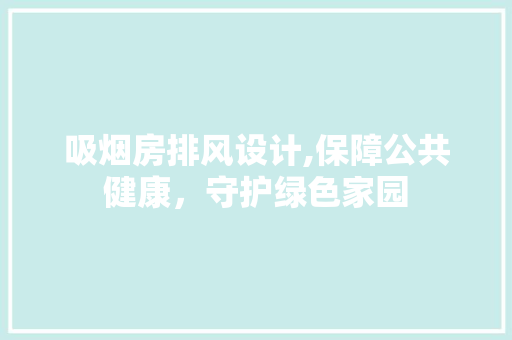 吸烟房排风设计,保障公共健康，守护绿色家园