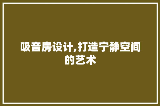 吸音房设计,打造宁静空间的艺术
