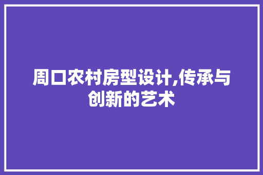 周口农村房型设计,传承与创新的艺术