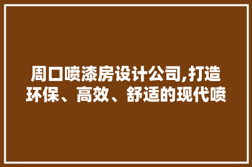 周口喷漆房设计公司,打造环保、高效、舒适的现代喷漆空间