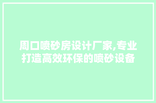 周口喷砂房设计厂家,专业打造高效环保的喷砂设备