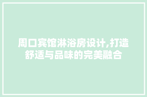 周口宾馆淋浴房设计,打造舒适与品味的完美融合