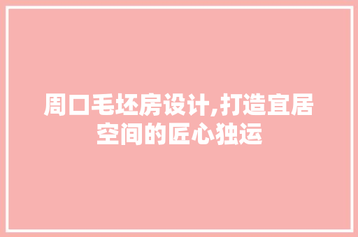 周口毛坯房设计,打造宜居空间的匠心独运