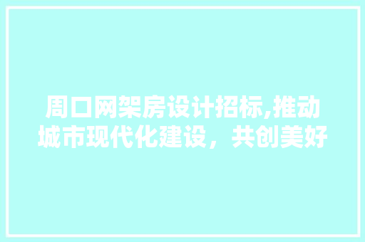 周口网架房设计招标,推动城市现代化建设，共创美好未来