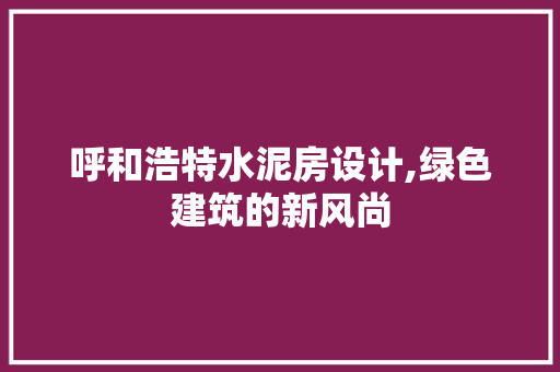 呼和浩特水泥房设计,绿色建筑的新风尚
